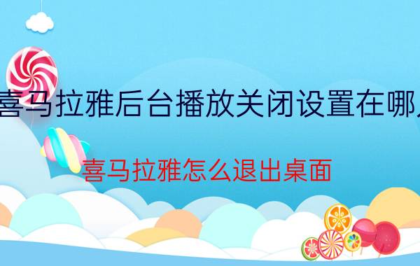 喜马拉雅后台播放关闭设置在哪儿 喜马拉雅怎么退出桌面？